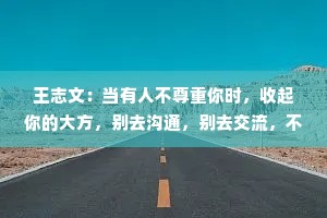 王志文：当有人不尊重你时，收起你的大方，别去沟通，别去交流，不要愤怒和难过，你只要做这一件事就好了。