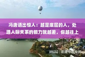 冯唐语出惊人：越是底层的人，处理人际关系的能力就越差，你越往上走，你会发现，你以为人家天天研究事，其实他们是在研究人。