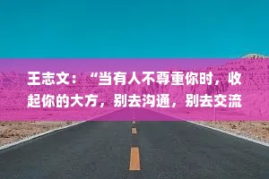 王志文：“当有人不尊重你时，收起你的大方，别去沟通，别去交流，不要愤怒和难过，你只要做这一件事就好了。