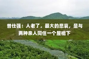 曾仕强：人老了，最大的悲哀，是与两种亲人同住一个屋檐下