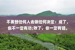 不要替任何人去做任何决定：成了，你不一定有功;败了，你一定有错。