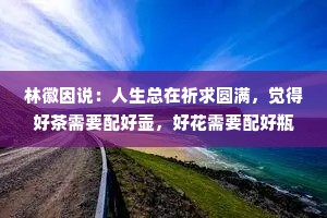 林徽因说：人生总在祈求圆满，觉得好茶需要配好壶，好花需要配好瓶，而佳人也自当配才子。却不知道，有时候缺憾是一种美丽。