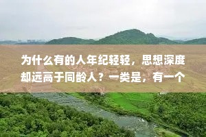 为什么有的人年纪轻轻，思想深度却远高于同龄人？一类是，有一个悲惨的童年，还有一个不幸的家庭，小小年纪就经历了同龄人没有经历的；另一类是，家里有钱，从小就见识广阔，接触过普通人无法接触的圈子。