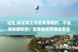 记住,你是来工作是来赚钱的，不是来交朋友的，如果能交到朋友那是惊喜，交不到才是正常的。别人对你的态度，往往是自身实力强弱的直接映射。