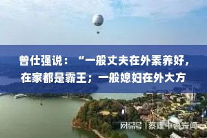 曾仕强说：“一般丈夫在外素养好，在家都是霸王；一般媳妇在外大方的，都很抠门。不信你仔细观察，这样刚好阴阳平衡”