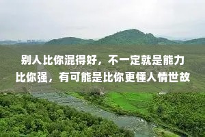 别人比你混得好，不一定就是能力比你强，有可能是比你更懂人情世故。