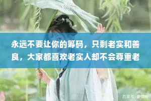 永远不要让你的筹码，只剩老实和善良，大家都喜欢老实人却不会尊重老实人。