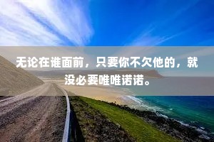 无论在谁面前，只要你不欠他的，就没必要唯唯诺诺。