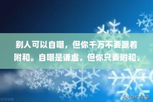 别人可以自嘲，但你千万不要跟着附和。自嘲是谦虚，但你只要附和，味道就变了。