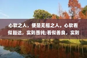 心软之人，便是无福之人。心软看似豁达，实则愚钝;看似善良，实则懦弱。