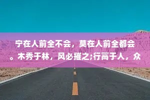 宁在人前全不会，莫在人前全都会。木秀于林，风必摧之;行高于人，众必非之。人性就是这样，能容得下弱者，却容不下强者。