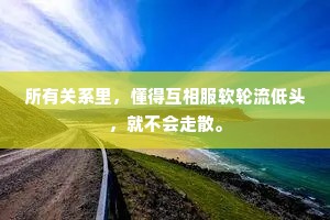 所有关系里，懂得互相服软轮流低头，就不会走散。
