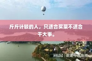 斤斤计较的人，只适合买菜不适合干大事。