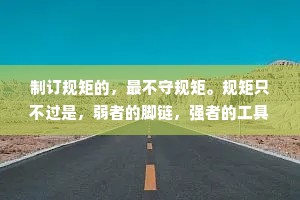 制订规矩的，最不守规矩。规矩只不过是，弱者的脚链，强者的工具而已。