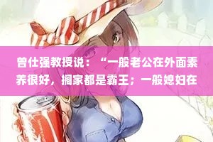 曾仕强教授说：“一般老公在外面素养很好，搁家都是霸王；一般媳妇在外面很大方，在家都很抠门。不信去瞧瞧，这样阴阳才能平衡！”