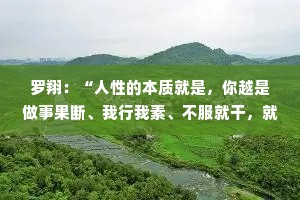 罗翔：“人性的本质就是，你越是做事果断、我行我素、不服就干，就越有人欣赏你。反而你越是老实、善良、心慈手软，就越是有人欺负你。”