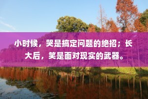 小时候，哭是搞定问题的绝招；长大后，笑是面对现实的武器。