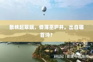 散帙起翠螭，倚薄巫庐并。出自哪首诗？