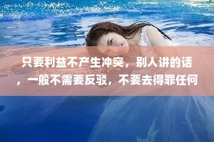 只要利益不产生冲突，别人讲的话，一般不需要反驳，不要去得罪任何人。