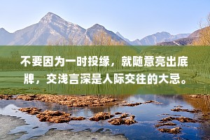 不要因为一时投缘，就随意亮出底牌，交浅言深是人际交往的大忌。