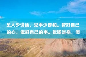 见人少说话，见事少掺和。管好自己的心，做好自己的事。张嘴是祸，闭嘴是福。