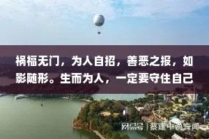祸福无门，为人自招，善恶之报，如影随形。生而为人，一定要守住自己的底线，尽可能本分做人，坦荡做事，不昧良心，不丢善心。