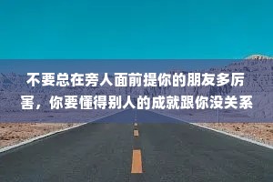 不要总在旁人面前提你的朋友多厉害，你要懂得别人的成就跟你没关系。