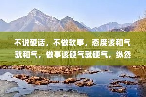 不说硬话，不做软事，态度该和气就和气，做事该硬气就硬气，纵然和善也无人敢欺。