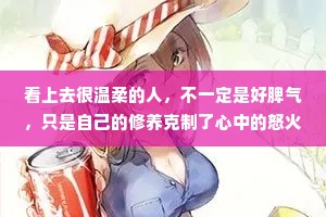 看上去很温柔的人，不一定是好脾气，只是自己的修养克制了心中的怒火，请不要去触及他的底线。