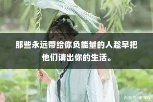 那些永远带给你负能量的人趁早把他们请出你的生活。