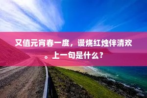 又值元宵春一度，谩烧红烛伴清欢。上一句是什么？
