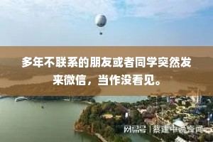 多年不联系的朋友或者同学突然发来微信，当作没看见。