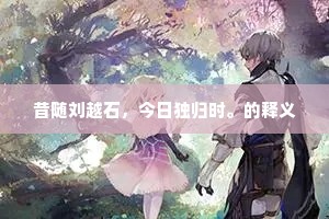 昔随刘越石，今日独归时。的释义