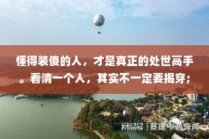 懂得装傻的人，才是真正的处世高手。看清一个人，其实不一定要揭穿;讨厌一个人，也不一定非要翻脸。用装傻的方法扭转针锋相对的局面，换来和谐，才是上策。