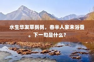 水生华发草毵毵，春半人家未浴蚕。下一句是什么？