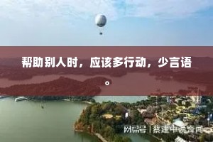 帮助别人时，应该多行动，少言语。