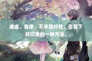 谦虚、自律、不争强好胜，是留下好印象的一种方法。