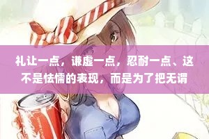 礼让一点，谦虚一点，忍耐一点、这不是怯懦的表现，而是为了把无谓的攻击降到零。