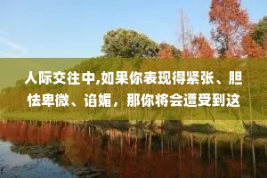 人际交往中,如果你表现得紧张、胆怯卑微、谄媚，那你将会遭受到这世间最深的恶意。所以你面对他人时，要有着强硬的态度、强悍的实力。