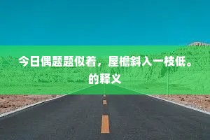 今日偶题题似着，屋檐斜入一枝低。的释义