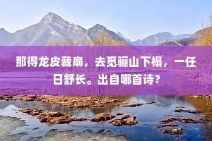 那得龙皮裁扇，去觅骊山下榻，一任日舒长。出自哪首诗？