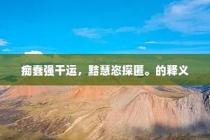 痴蠢强干运，黠慧恣探匿。的释义