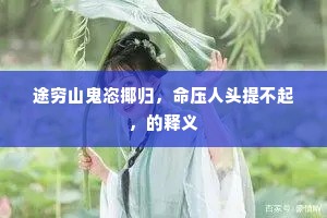 途穷山鬼恣揶归，命压人头提不起，的释义