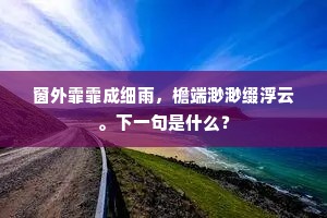 窗外霏霏成细雨，檐端渺渺缀浮云。下一句是什么？