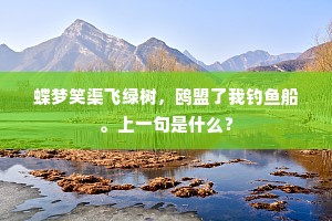 蝶梦笑渠飞绿树，鸥盟了我钓鱼船。上一句是什么？