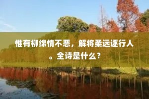 惟有柳绵情不恶，解将柔远逐行人。全诗是什么？