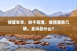 锦瑟年华，秋千院落，禁得柔肠几转。全诗是什么？
