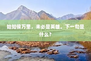始知侯万里，未必是英雄。下一句是什么？