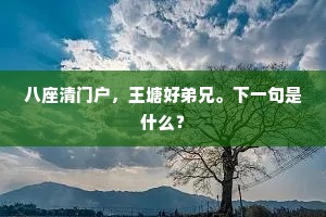 八座清门户，王塘好弟兄。下一句是什么？