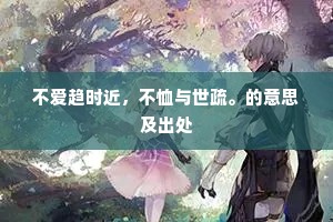 不爱趋时近，不恤与世疏。的意思及出处